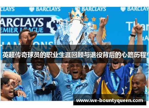 英超传奇球员的职业生涯回顾与退役背后的心路历程