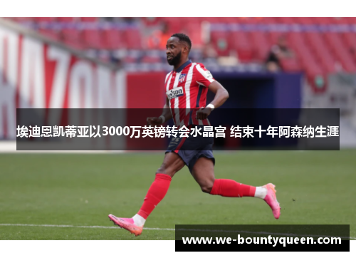 埃迪恩凯蒂亚以3000万英镑转会水晶宫 结束十年阿森纳生涯