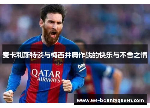 麦卡利斯特谈与梅西并肩作战的快乐与不舍之情